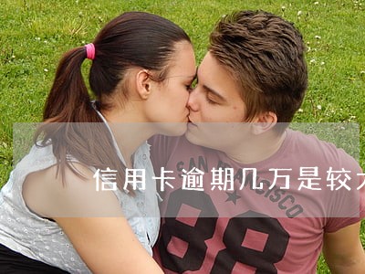 信用卡逾期几万是较大 信用卡逾期几万是较大