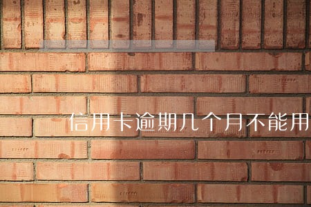 信用卡逾期几个月不能用了 信用卡逾期几个月不能用了