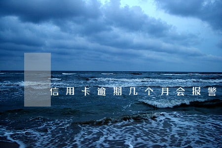 信用卡逾期几个月会报警 信用卡逾期几个月会报警