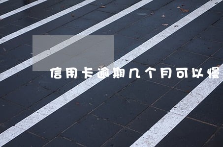 信用卡逾期几个月可以慢慢还 信用卡逾期几个月可以慢慢还