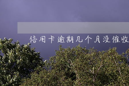 信用卡逾期几个月没催收 信用卡逾期几个月没催收