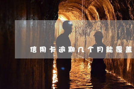 信用卡逾期几个月能覆盖 信用卡逾期几个月能覆盖