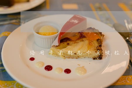 信用卡逾期几个月被拉入黑名单 信用卡逾期几个月被拉入黑名单