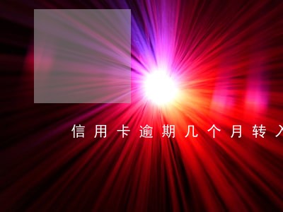 信用卡逾期几个月转入法务 信用卡逾期几个月转入法务