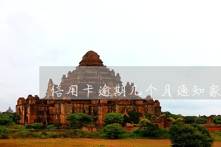 信用卡逾期几个月通知家里人 信用卡逾期几个月通知家里人