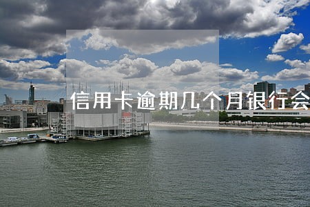 信用卡逾期几个月银行会报案 信用卡逾期几个月银行会报案
