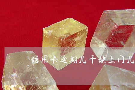 信用卡逾期几千块上门几率大吗 信用卡逾期几千块上门几率大吗