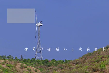 信用卡逾期几千块钱有事吗 信用卡逾期几千块钱有事吗