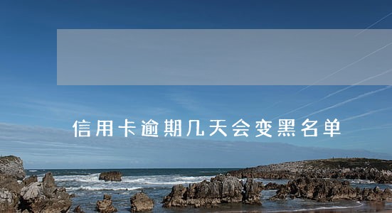 信用卡逾期几天会变黑名单 信用卡逾期几天会变黑名单