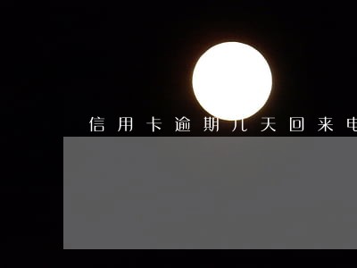 信用卡逾期几天回来电话 信用卡逾期几天回来电话