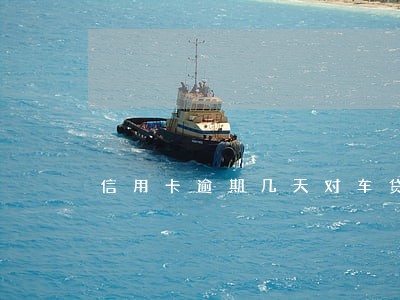 信用卡逾期几天对车贷有影响吗 信用卡逾期几天对车贷有影响吗