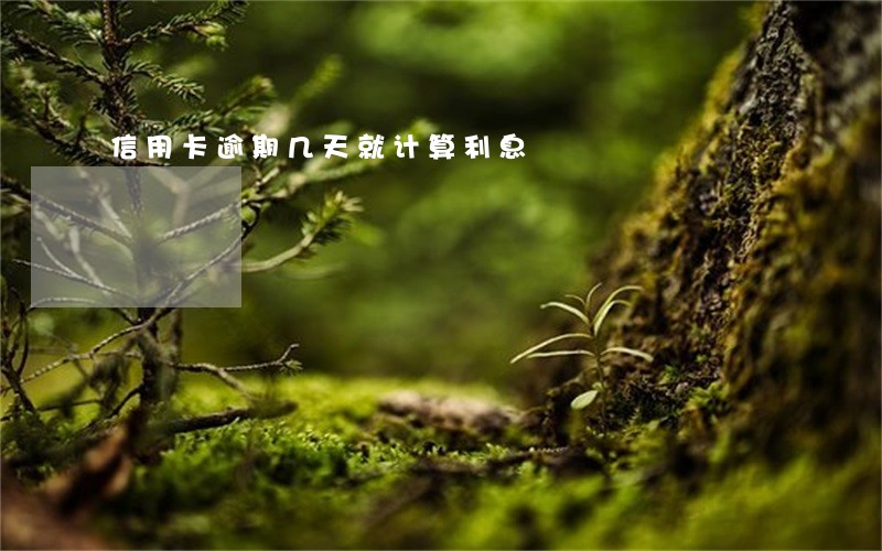 信用卡逾期几天就计算利息 信用卡逾期几天就计算利息