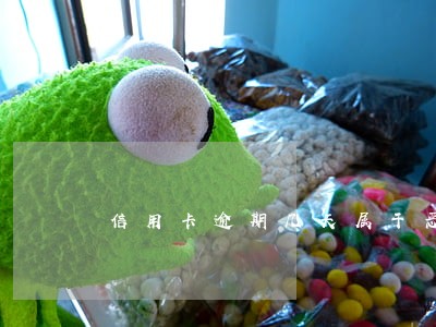 信用卡逾期几天属于恶意透支 信用卡逾期几天属于恶意透支