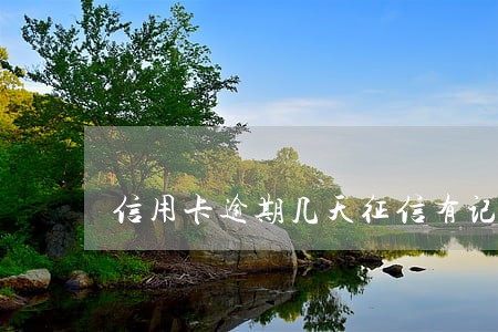 信用卡逾期几天征信有记录 信用卡逾期几天征信有记录