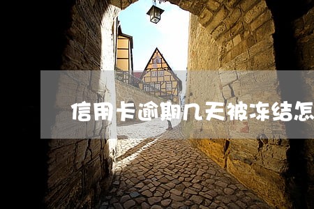 信用卡逾期几天被冻结怎么办 信用卡逾期几天被冻结怎么办