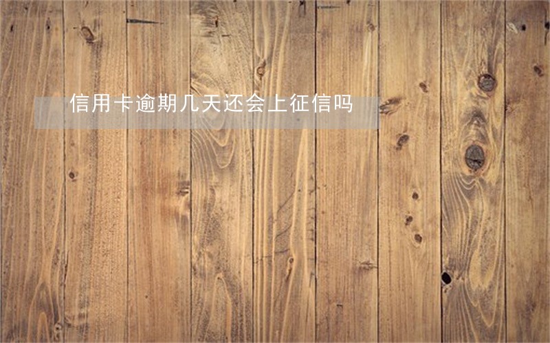 信用卡逾期几天还会上征信吗 信用卡逾期几天还会上征信吗