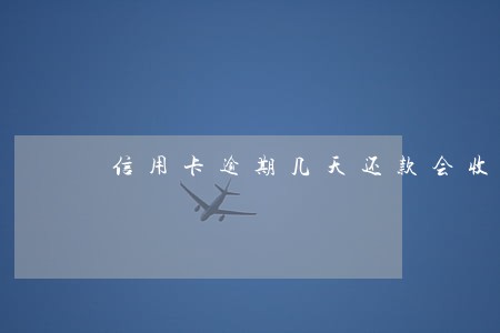 信用卡逾期几天还款会收利息 信用卡逾期几天还款会收利息