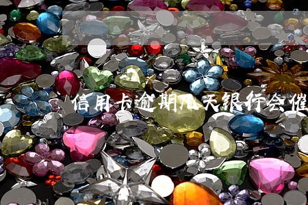 信用卡逾期几天银行会催 信用卡逾期几天银行会催