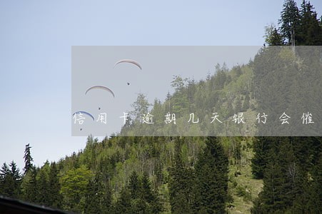 信用卡逾期几天银行会催收 信用卡逾期几天银行会催收