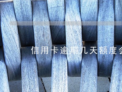 信用卡逾期几天额度会降吗 信用卡逾期几天额度会降吗