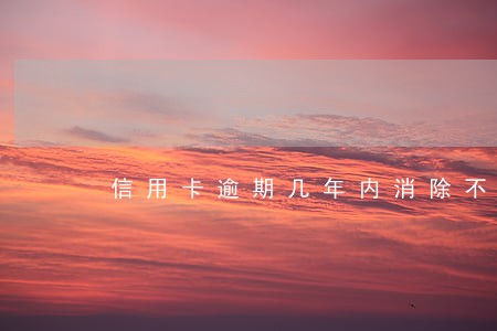 信用卡逾期几年内消除不良记录 信用卡逾期几年内消除不良记录