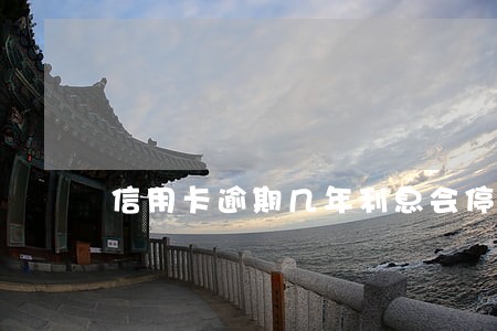 信用卡逾期几年利息会停止滚动吗 信用卡逾期几年利息会停止滚动吗