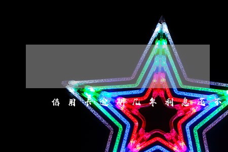 信用卡逾期几年利息还不起 信用卡逾期几年利息还不起