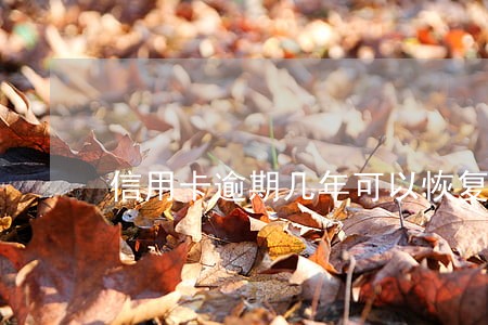 信用卡逾期几年可以恢复正常 信用卡逾期几年可以恢复正常