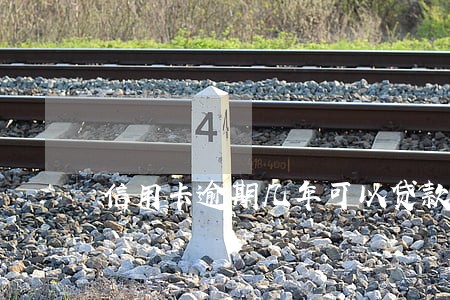 信用卡逾期几年可以贷款么 信用卡逾期几年可以贷款么