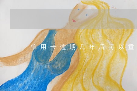 信用卡逾期几年后可以重新办 信用卡逾期几年后可以重新办