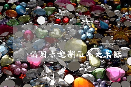 信用卡逾期几年是呆账 信用卡逾期几年是呆账
