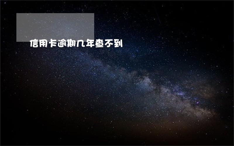 信用卡逾期几年查不到 信用卡逾期几年查不到