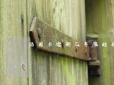 信用卡逾期几年涨的利息都要还吗 信用卡逾期几年涨的利息都要还吗