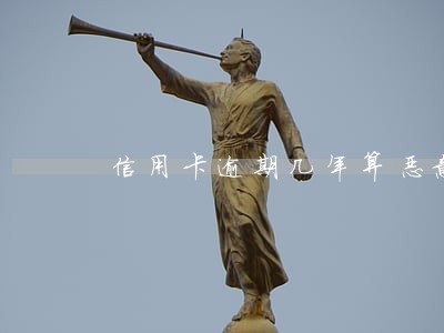 信用卡逾期几年算恶意拖欠 信用卡逾期几年算恶意拖欠