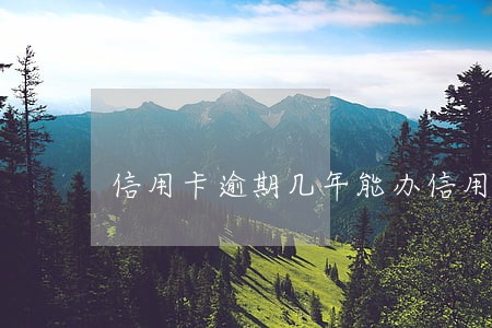 信用卡逾期几年能办信用卡 信用卡逾期几年能办信用卡