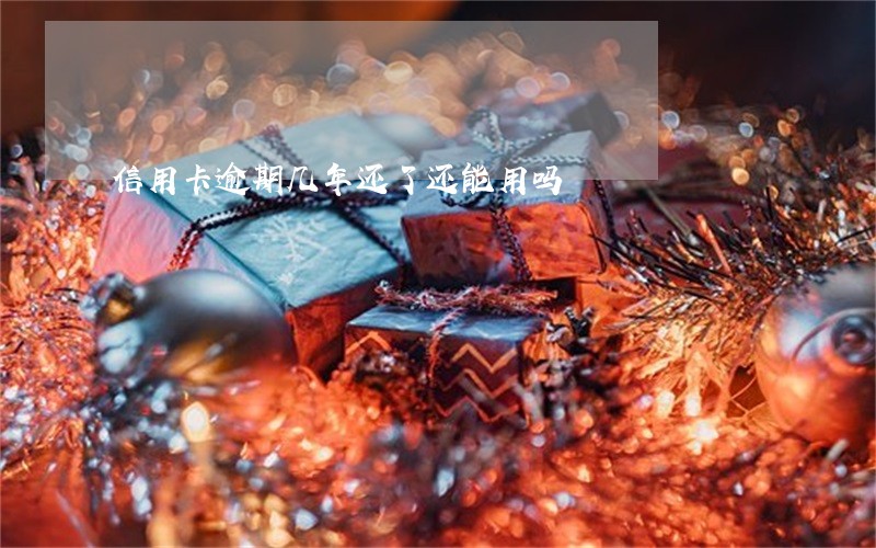 信用卡逾期几年还了还能用吗 信用卡逾期几年还了还能用吗