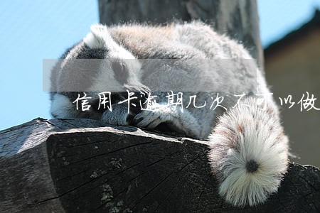 信用卡逾期几次不可以做贷款 信用卡逾期几次不可以做贷款