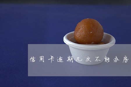 信用卡逾期几次不能办房贷 信用卡逾期几次不能办房贷