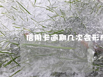 信用卡逾期几次会形成污点 信用卡逾期几次会形成污点
