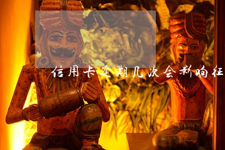 信用卡逾期几次会影响征信记录