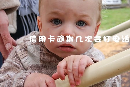 信用卡逾期几次会打电话 信用卡逾期几次会打电话