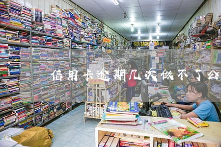 信用卡逾期几次做不了公积金 信用卡逾期几次做不了公积金