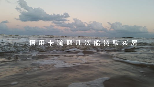 信用卡逾期几次能贷款买房 信用卡逾期几次能贷款买房