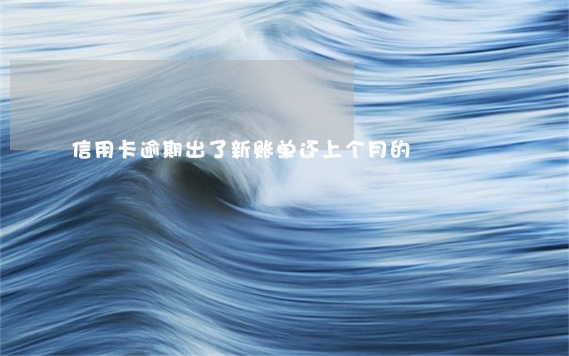 信用卡逾期出了新账单还上个月的 信用卡逾期出了新账单还上个月的