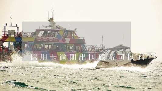 信用卡逾期出国旅游可以吗