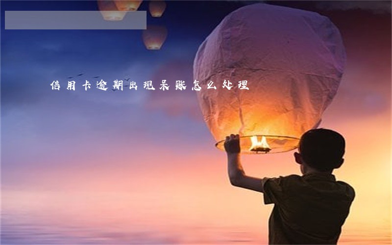 信用卡逾期出现呆账怎么处理 信用卡逾期出现呆账怎么处理