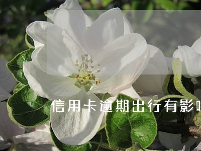 信用卡逾期出行有影响吗 信用卡逾期出行有影响吗