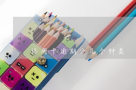信用卡逾期分几个种类 信用卡逾期分几个种类