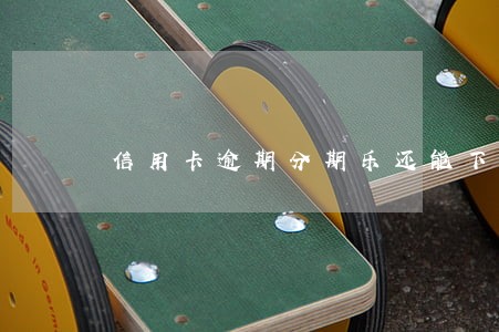 信用卡逾期分期乐还能下款吗 信用卡逾期分期乐还能下款吗