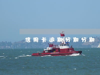 信用卡逾期分期分期 信用卡逾期分期分期